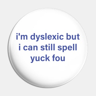 i'm dyslexic but i can still spell yuck fou Pin