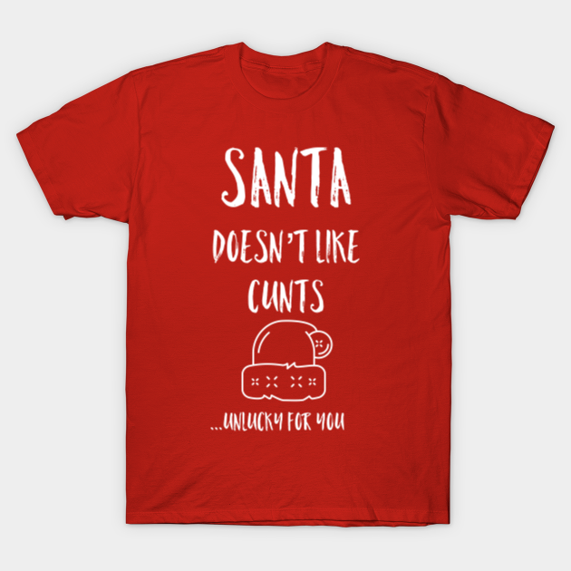 Discover Santa Doesn’t Like Cunts Unlucky For You, Great Gag Gift, Stocking Stuffer - Christmas Santa Sarcastic Funny - T-Shirt