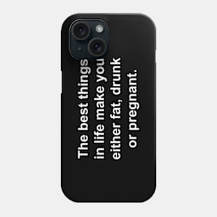 The Best Things in Life make you either Fat, Drunk, or Pregnant. Phone Case