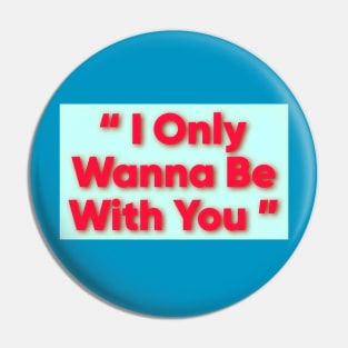 I only wanna be with you Pin