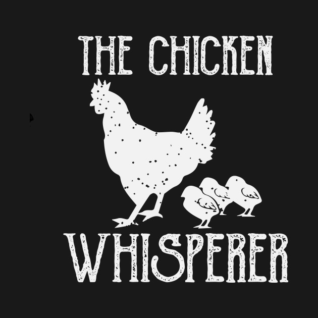 Download The Chicken Whisperer - Chicken - T-Shirt | TeePublic