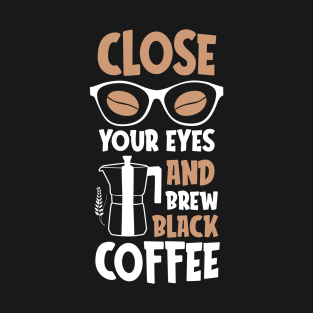 Close Your Eyes And Brew Black Coffee T-Shirt