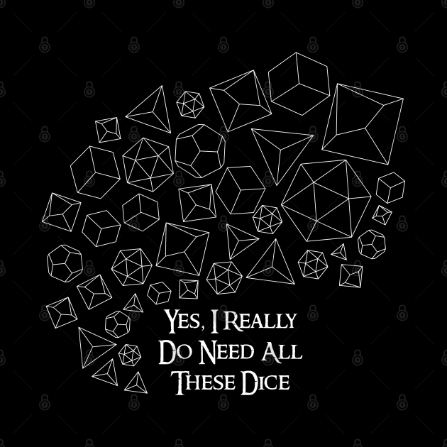 Yes, I Really Do Need All These Dice - White on Dark by Pixels Pantry