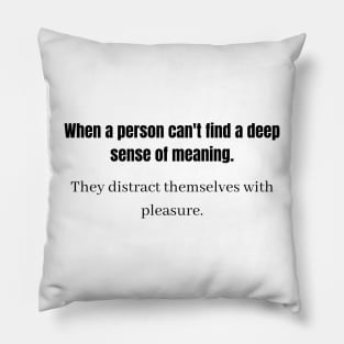 When a person can't find a deep sense of meaning They distract themselves with pleasure  p Pillow