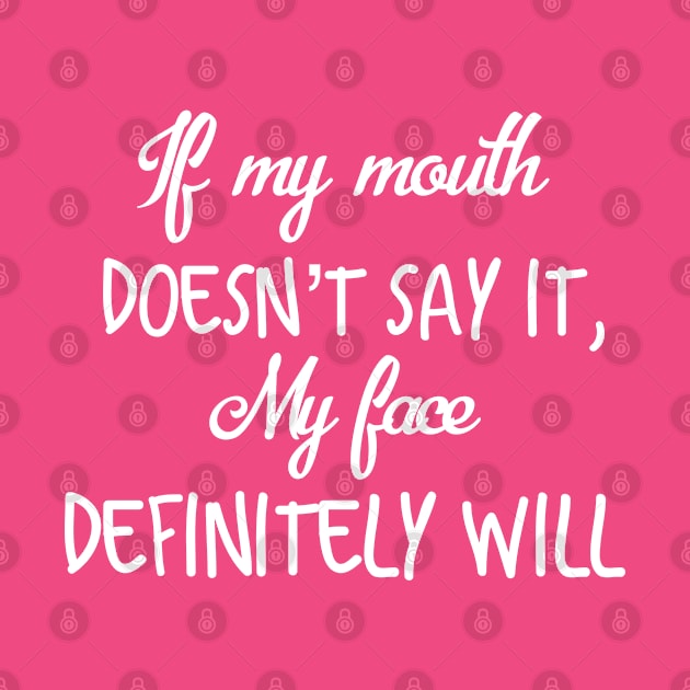 If my mouth doesn’t say it my face definitely will, funny quotation by Totallytees55