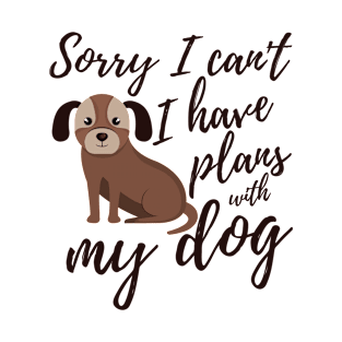 Sorry I can't I have plans with my dog T-Shirt