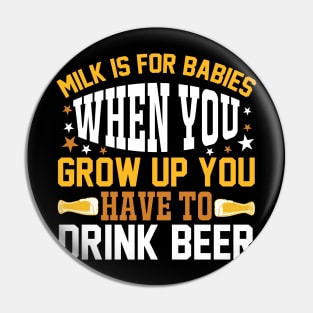 Milk is for babies When you grow up you have to drink beer T Shirt For Women Men Pin