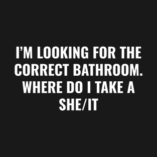 I’m Looking For The Correct Bathroom Where Do I Take A She It T-Shirt