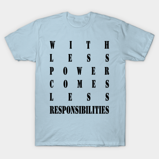 Discover Less Power - less responsibilities - Less Power Less Responsibilities - T-Shirt