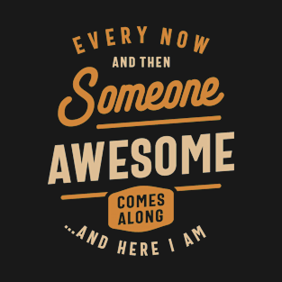 Every Now and Then Someone Awesome Comes Along Funny T-Shirt