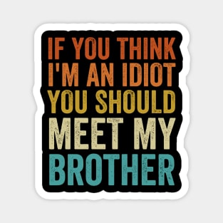 If You Think I'm An idiot You Should Meet My Brother - Funny Magnet