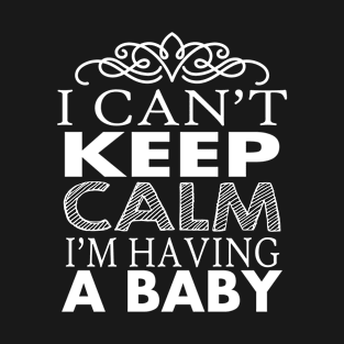 I am can not keep clam i am having a baby T-Shirt