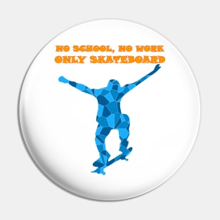 NO SCHOOL NO WORK ONLY SKATEBOARD Pin