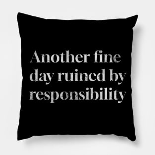 Another Fine Day Ruined by Responsibility Pillow