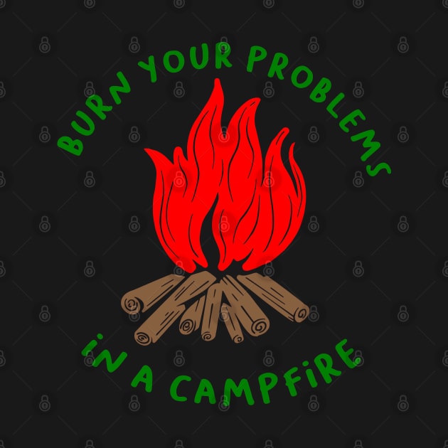 BURN YOUR PROBLEMS IN A CAMPFIRE by MarkBlakeDesigns