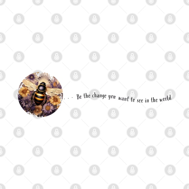 Be the Change You Want to See in the World Bee on Flowers Quote by The You World Order Showcase