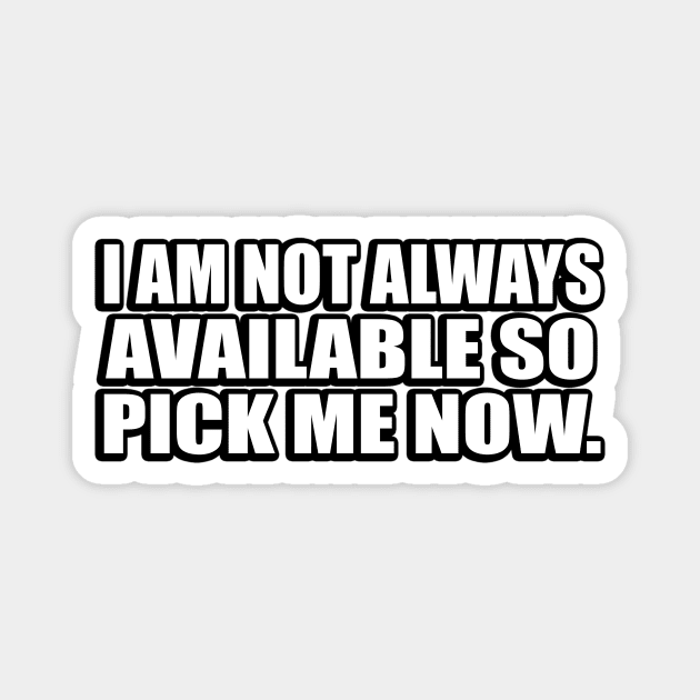 I am not always available so pick me now Magnet by CRE4T1V1TY