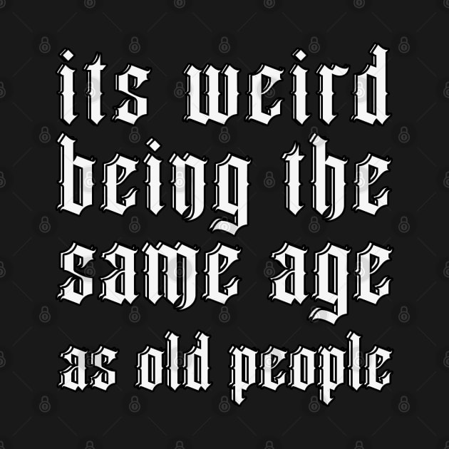 It's Weird Being The Same Age As Old People by ahmadist