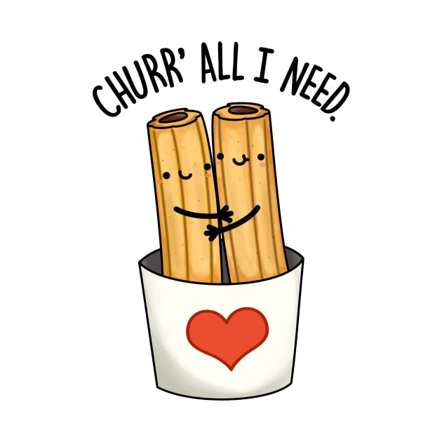 Churr' All I Need Funny Food Pun by punnybone