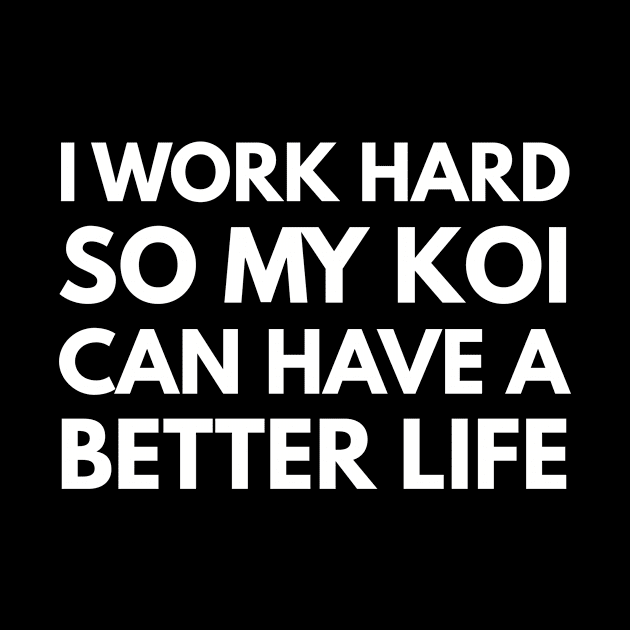 I Work Hard So My Koi Can Have A Better Life by Den's Designs