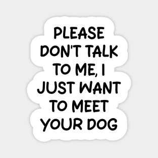 please don't talk to me, i just want to meet your dog Magnet