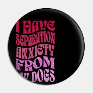 I Have Separation Anxiety From My Dogs Funny Dog Lovers Pin