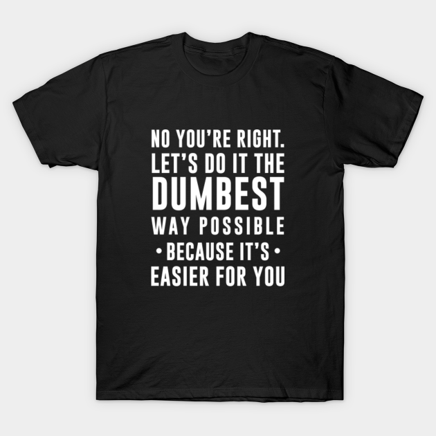 No You Re Right Let S Do It The Dumbest Way Possib Sleeveless Tanks T-Shirt No You Re Right Let S Do It The Dumbest Way Possib Sleeveless Tanks T-Shirt