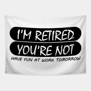 i'm retired & you're not have fun at work tomorrow Tapestry