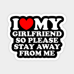 I Love My Girlfriend So Please Stay Away From Me Funny Magnet