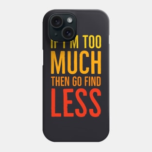 If I'm Too Much Then Go Find Less Phone Case