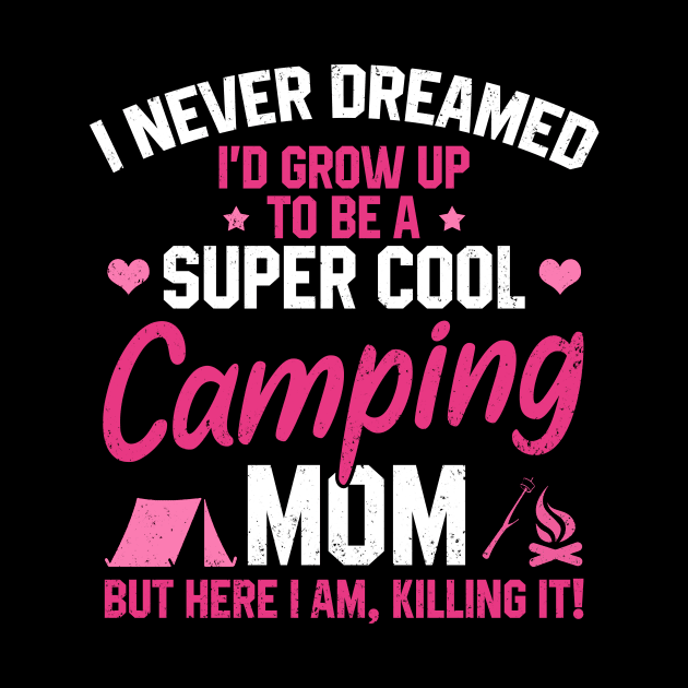 I Never Dreamed I'd Grow Up To Be A Super Cool Camping Mom But Here I Am Killing It Funny Mother's Day Social Distancing Gift Women by derekmozart