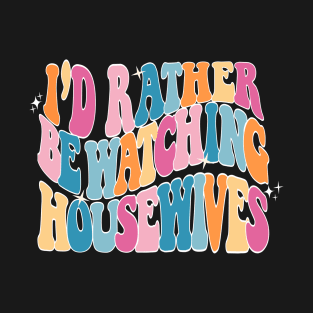 I'd rather be watching Housewives - Bravo T-Shirt