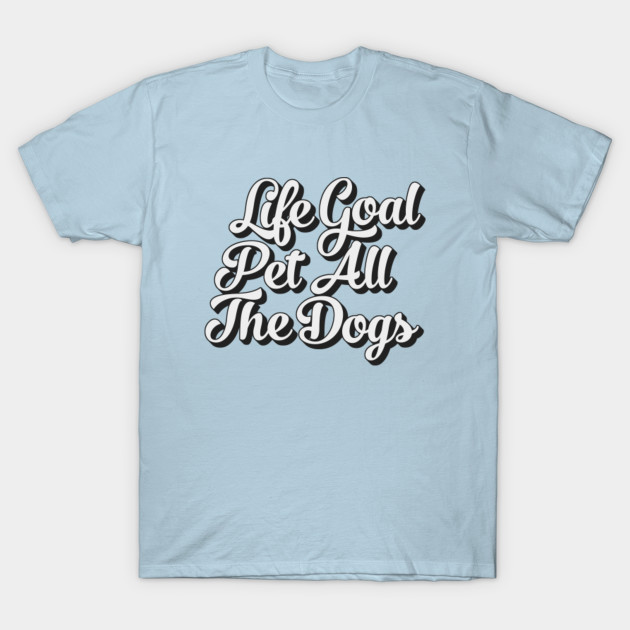 Disover Life Goal Pet All The Dogs - Life Goal Pet All The Dogs - T-Shirt