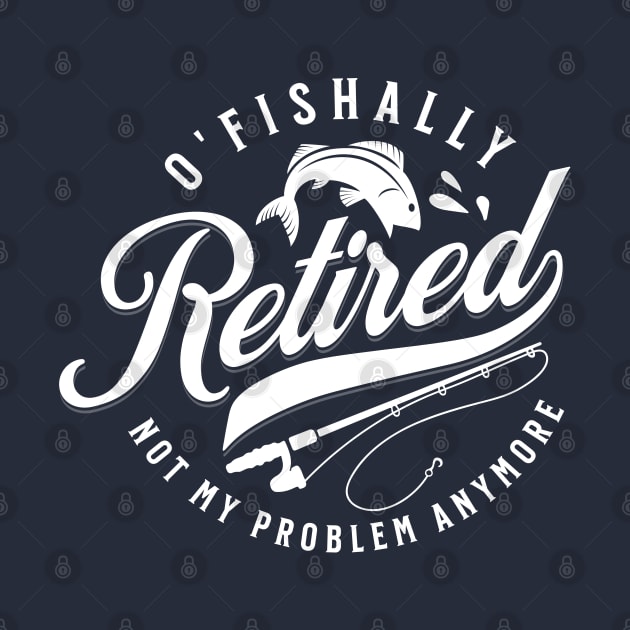 O'Fishally Retired Not My Problem Funny Father's Day by DetourShirts