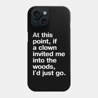 "At this point, if a clown invited me into the woods, I'd just go." in plain white letters - nothing left to lose Phone Case