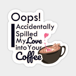 Oops! I accidentally spill my love into your coffee Magnet