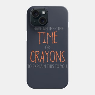 I Have Neither The Time Or Crayons To Explain This To You. Phone Case