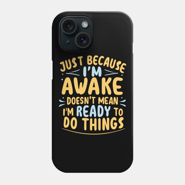 Just Because I'm Awake Doesn't Mean I'M Ready To Do Things Phone Case by ValareanCie