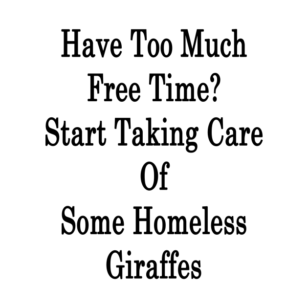 Have Too Much Free Time? Start Taking Care Of Some Homeless Giraffes by supernova23