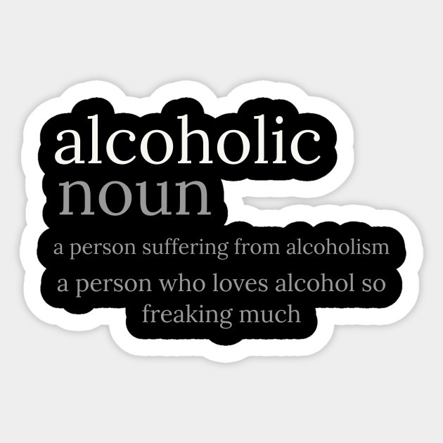 Alcoholic Dictionary Funny Definition - Alcoholism - Sticker | TeePublic Alcoholic Dictionary Funny Definition - Alcoholism - Sticker | TeePublic