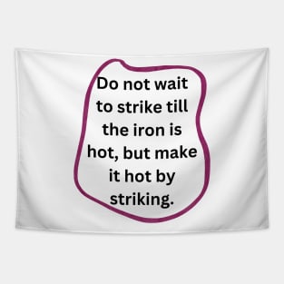 Do not wait to strike till the iron is hot, but make it hot by striking. Tapestry