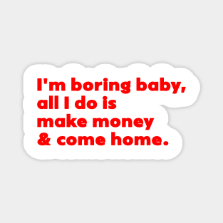 I'm Boring Baby All I Do Is Make Money And Come Home Magnet