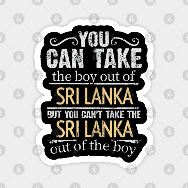 You Can Take The Boy Out Of Sri Lanka But You Cant Take The Sri Lanka Out Of The Boy - Gift for Sri Lankan With Roots From Sri Lanka Magnet by Country Flags