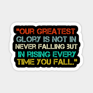 “Our Greatest Glory Is Not In Never Falling But In Rising Every Time You Fall.” Magnet