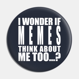 I wonder if memes think about me too Pin