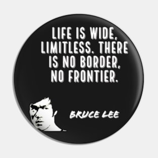 bruce lee | quotes | ‎life is wide, limitless. there is no border, no frontier Pin