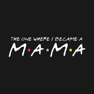 The One Where I Became A Mama T-Shirt