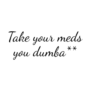 Take your meds you dumba** T-Shirt