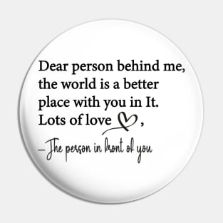 Dear Person Behind Me The World is a Better Place With You In It Pin