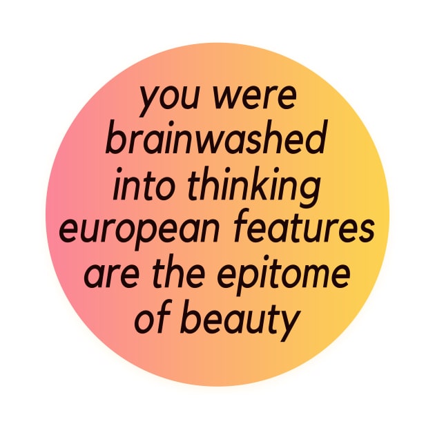 you were brainwashed into thinking European features are the epitome of beauty by TEEPHILIC